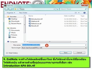 9




9. EndNote จะสร้างไฟล์ผลลัพธ์ขึ้นมาใหม่ ซึ่งไฟล์เหล่านั้นจะมีชื่อเหมือน
ไฟล์ต้นฉบับ แล้วตามด้วยชื่อรูปแบบบรรณานุกรมที่เลือก เช่น
Introduction-APA 6th.rtf
 