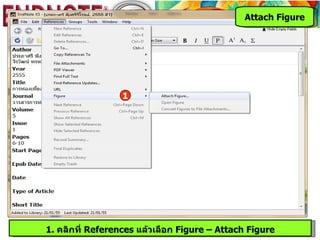 Attach Figure




                  1




1. คลิกที่ References แล้วเลือก Figure – Attach Figure
 