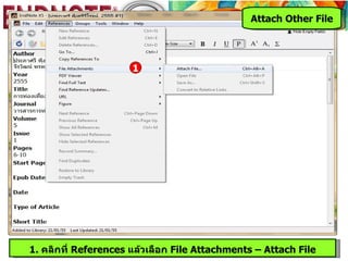 Attach Other File




                      1




1. คลิกที่ References แล้วเลือก File Attachments – Attach File
 