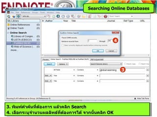 Searching Online Databases




                                                        4




                                                            3




3. พิมพ์คำาค้นที่ต้องการ แล้วคลิก Search
4. เลือกระบุจำานวนผลลัพธ์ที่ต้องการได้ จากนั้นคลิก OK
 