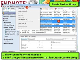Create Custom Group
                     2




                                                 1




1. เลือกรายการที่ต้องการจัดกลุ่มข้อมูล
2. คลิกที่ Groups เลือก Add References To เลือก Create Custom Group
 