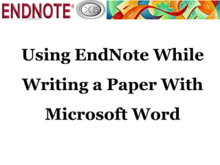 Using EndNote While
Writing a Paper With
  Microsoft Word
 