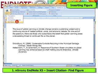 Inserting Figure




   1




1. คลิกแถบ EndNote X5 – Insert Citation- Find Figure
 