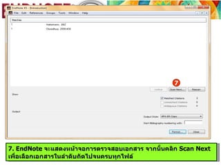 7




7. EndNote จะแสดงหน้าจอการตรวจสอบเอกสาร จากนั้นคลิก Scan Next
เพื่อเลือกเอกสารในลำาดับถัดไปจนครบทุกไฟล์
 