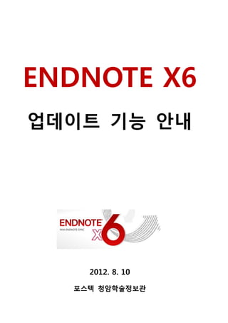 ENDNOTE X6
업데이트 기능 안내




    2012. 8. 10

  포스텍 청암학술정보관
 