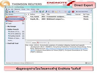 Direct Export
                                                Direct Export




ข้อ มูล จะถูก ถ่า ยโอนโดยตรงเข้า สู่ ่ EndNote ในทัน ที
ข้อ มูล จะถูก ถ่า ยโอนโดยตรงเข้า สู EndNote ในทัน ที
 