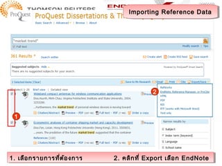 Importing Reference Data
                                    Importing Reference Data




                                            2



 1




1. เลือ กรายการที่ต ้อ งการ
1. เลือ กรายการที่ต ้อ งการ   2. คลิก ที่ ่ Export เลือ ก EndNote
                              2. คลิก ที Export เลือ ก EndNote
 