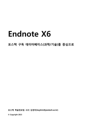 Endnote X6
포스텍 구독 데이터베이스(과학/기술)를 중심으로




포스텍 학술정보팀 사서 김경아(kaykim@postech.ac.kr)

© Copyright 2013
 