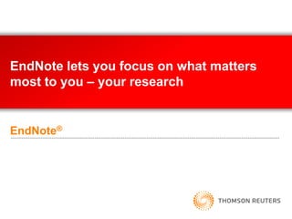 EndNote®
EndNote lets you focus on what matters
most to you – your research
 