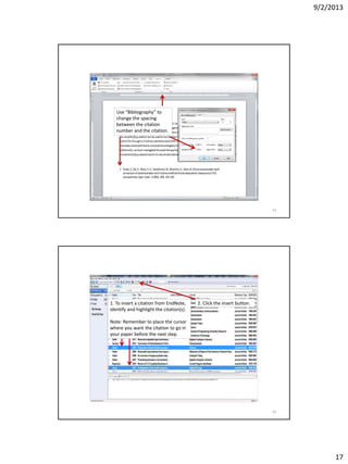 9/2/2013
17
Use “Bibliography” to
change the spacing
between the citation
number and the citation.
33
1. To insert a citation from EndNote,
identify and highlight the citation(s).
Note: Remember to place the cursor
where you want the citation to go in
your paper before the next step.
2. Click the insert button.
34
 
