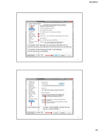 9/2/2013
20
1. Click “Find Full Text”
2. If needed, check “OpenURL” box and change “OpenURL Path” to:
http://lib-ezproxy.tamu.edu:2048/login?url=http://linkresolver.tamu.edu:9003/tamu
3. If needed, change “Authenticate with” to the following:
http://lib-ezproxy.tamu.edu:2048/login
4. Click “OK”
39
1. Click “URLs & Links” 2. Delete “?sid=ISI:WOS&” and have the new
start be “?aufirst=AUFIRST…”
4. Click “OK”
40
 