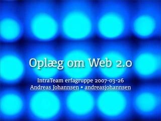 Oplæg om Web 2.0
  IntraTeam erfagruppe 2007-03-26
Andreas Johannsen • andreasjohannsen