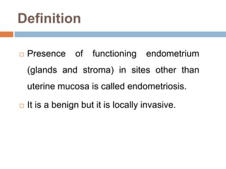 Definition
 Presence of functioning endometrium
(glands and stroma) in sites other than
uterine mucosa is called endometr...