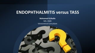 ENDOPHTHALMITIS versus TASS
Mohamed ELShafie
MD, HMD
Vitreoretinal Consultant
 