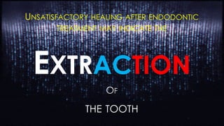UNSATISFACTORY HEALING AFTER ENDODONTIC
TREATMENT MAY INDICATE THE
EXTRACTION
THE TOOTH