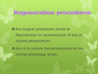  Are surgical procedures aimed at
Reproduction or reconstruction of lost or
injured periodontium.

 Aim is to restore the periodontium to the
normal physiologic levels.

 