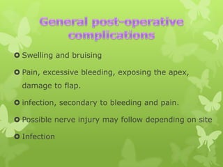  Swelling and bruising
 Pain, excessive bleeding, exposing the apex,
damage to flap.
 infection, secondary to bleeding and pain.

 Possible nerve injury may follow depending on site
 Infection

 