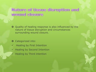  Quality of healing response is also influenced by the
nature of tissue disruption and circumstances
surrounding wound closure.
 Categorized into:



Healing by First Intention

 Healing by Second Intention
 Healing by Third intention

 