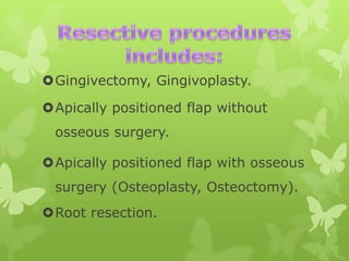 Gingivectomy, Gingivoplasty.
Apically positioned flap without
osseous surgery.
Apically positioned flap with osseous
surgery (Osteoplasty, Osteoctomy).
Root resection.

 