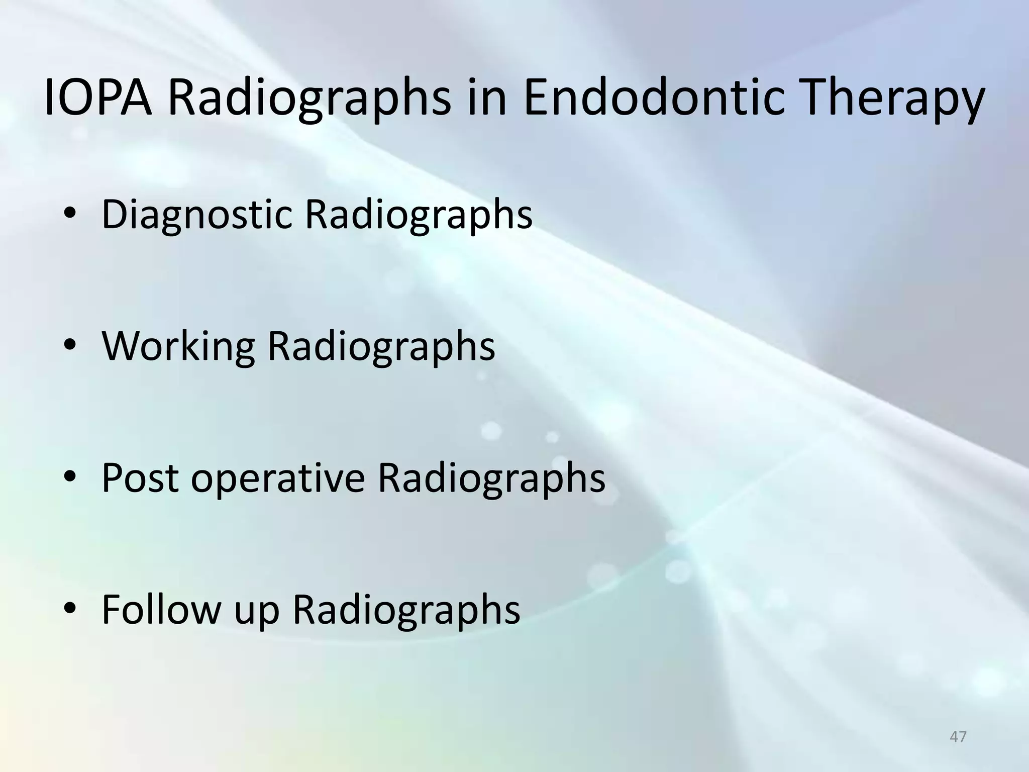 IOPA Radiographs in Endodontic Therapy
• Diagnostic Radiographs

• Working Radiographs

• Post operative Radiographs

• Follow up Radiographs

                                    47
 