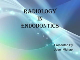 RADIOLOGY
     IN
ENDODONTICs


         Presented By
         Jean Michael

                        1
 
