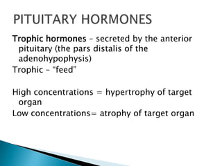 Trophic hormones – secreted by the anterior
 pituitary (the pars distalis of the
 adenohypophysis)
Trophic – “feed”

High concentrations = hypertrophy of target
 organ
Low concentrations= atrophy of target organ
 