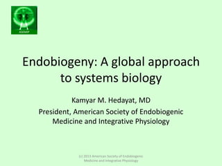 ASEMIP
Endobiogeny: A global approach
to systems biology
Kamyar M. Hedayat, MD
President, American Society of Endobiogenic
Medicine and Integrative Physiology
(c) 2013 American Society of Endobiogenic
Medicine and Integrative Physiology
 