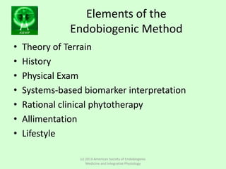 ASEMIP
Elements of the
Endobiogenic Method
• Theory of Terrain
• History
• Physical Exam
• Systems-based biomarker interpr...
