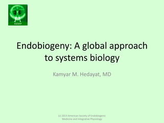 ASEMIP
Endobiogeny: A global approach
to systems biology
Kamyar M. Hedayat, MD
(c) 2013 American Society of Endobiogenic
Medicine and Integrative Physiology
 