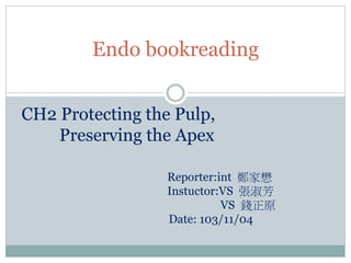 Endo bookreading
CH2 Protecting the Pulp,
Preserving the Apex
Reporter:int 鄭家懋
Instuctor:VS 張淑芳
VS 錢正原
Date: 103/11/04
 