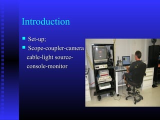 Introduction
 Set-up;
 Scope-coupler-camera

 cable-light source-
 console-monitor
 