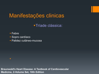 Manifestações clinicas
Tríade clássica:
 Febre
 Sopro cardíaco
 Palidez cutâneo-mucosa

Braunwald's Heart Disease: A Textbook of Cardiovascular
Medicine, 2-Volume Set, 10th Edition
 