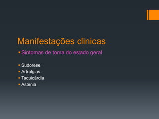 Manifestações clinicas
Sintomas de toma do estado geral
 Sudorese
 Artralgias
 Taquicárdia
 Astenia
 