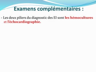 Examens complémentaires :
- Les deux piliers du diagnostic des EI sont les hémocultures
et l’échocardiographie.
 