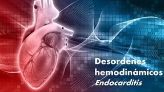 Desordenes
hemodinámicos
Endocarditis
 