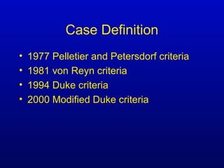 Case Definition
• 1977 Pelletier and Petersdorf criteria
• 1981 von Reyn criteria
• 1994 Duke criteria
• 2000 Modified Duke criteria
 