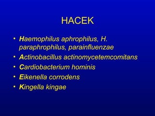 HACEK
• Haemophilus aphrophilus, H.
paraphrophilus, parainfluenzae
• Actinobacillus actinomycetemcomitans
• Cardiobacterium hominis
• Eikenella corrodens
• Kingella kingae
 