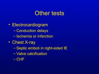 Other tests
• Electrocardiogram
– Conduction delays
– Ischemia or infarction
• Chest X-ray
– Septic emboli in right-sided IE
– Valve calcification
– CHF
 