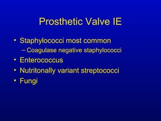 Prosthetic Valve IE
• Staphylococci most common
– Coagulase negative staphylococci
• Enterococcus
• Nutritonally variant streptococci
• Fungi
 