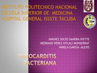 endocarditis bacteriana JIMENEZ SOLTO SANDRA IVETTE MEDRANO PÉREZ XITLALI MONSERRAT VARELA GARCIA  ALEXIS INSTITUTO POLITECNICO NACIONAL ESCUELA SUPERIOR DE  MEDICINA HOSPITAL GENERAL ISSSTE TACUBA 