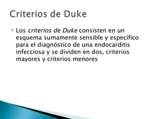    Los criterios de Duke consisten en un
    esquema sumamente sensible y específico
    para el diagnóstico de una endocarditis
    infecciosa y se dividen en dos, criterios
    mayores y criterios menores
 
