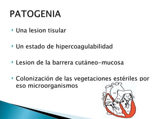    Una lesion tisular

   Un estado de hipercoagulabilidad

   Lesion de la barrera cutáneo-mucosa

   Colonización de las vegetaciones estériles por
    eso microorganismos
 