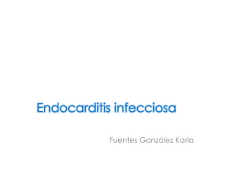 Endocarditis infecciosa

           Fuentes González Karla
 
