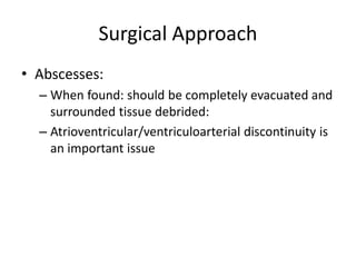 Surgical Approach 
• Abscesses: 
– When found: should be completely evacuated and 
surrounded tissue debrided: 
– Atrioventricular/ventriculoarterial discontinuity is 
an important issue 
 