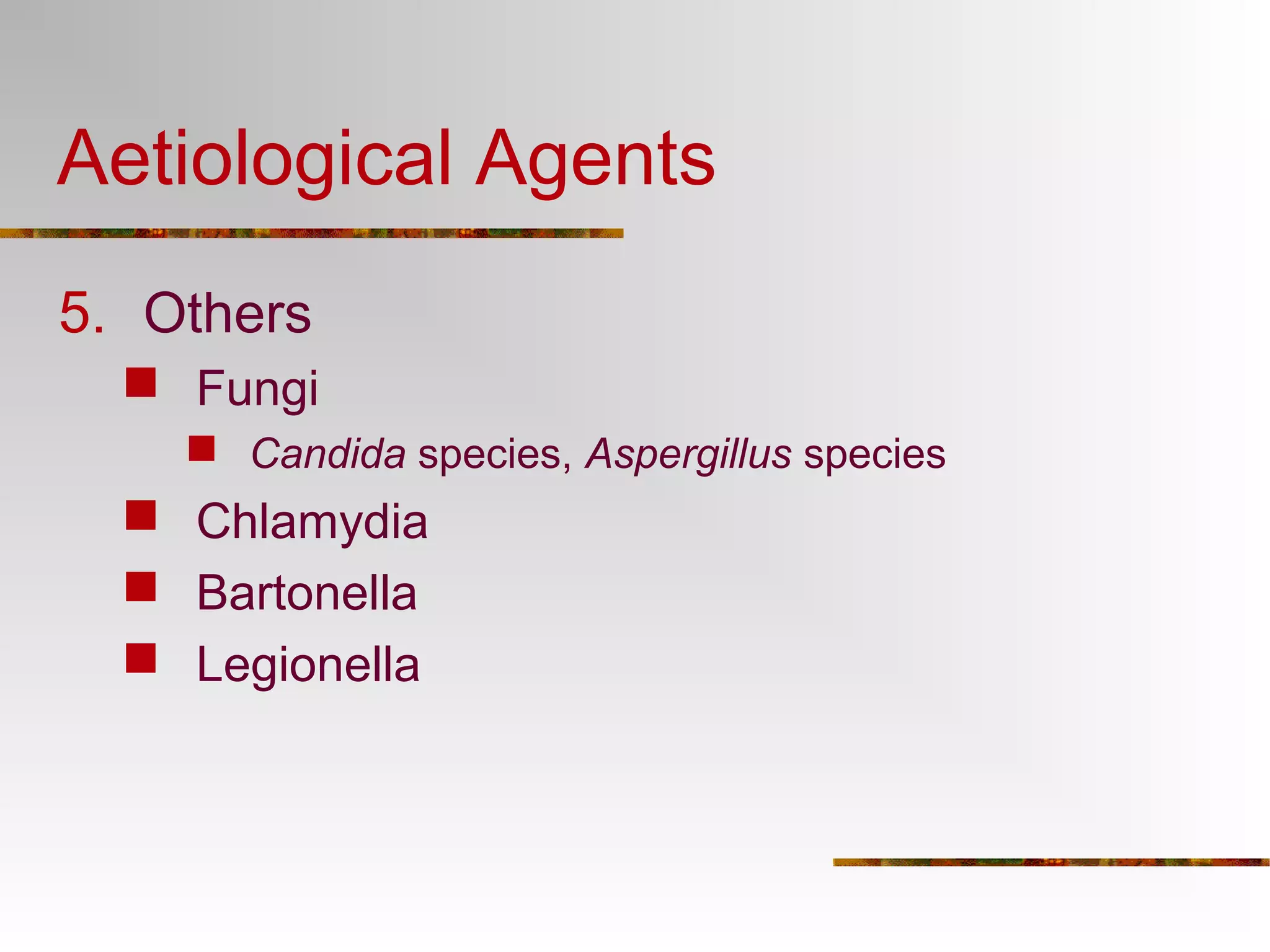 Aetiological Agents 
5. Others 
 Fungi 
 Candida species, Aspergillus species 
 Chlamydia 
 Bartonella 
 Legionella 
 