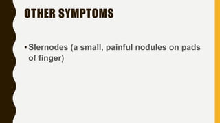 OTHER SYMPTOMS
•Slernodes (a small, painful nodules on pads
of finger)
 