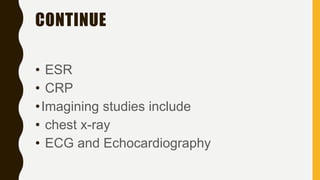 CONTINUE
• ESR
• CRP
•Imagining studies include
• chest x-ray
• ECG and Echocardiography
 
