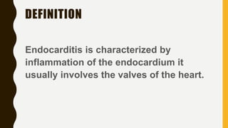 DEFINITION
Endocarditis is characterized by
inflammation of the endocardium it
usually involves the valves of the heart.
 