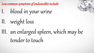 Lesscommonsymptomsof endocarditisinclude:
I. blood in your urine
II. weight loss
III. an enlarged spleen, which may be
tender to touch
 