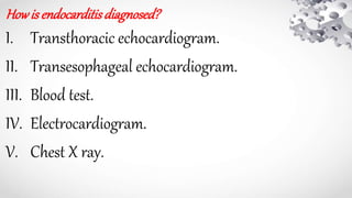 Howisendocarditisdiagnosed?
I. Transthoracic echocardiogram.
II. Transesophageal echocardiogram.
III. Blood test.
IV. Electrocardiogram.
V. Chest X ray.
 